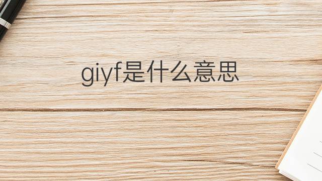 giyf是什么意思 giyf的翻译、读音、例句、中文解释