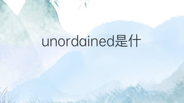 unordained是什么意思 unordained的翻译、读音、例句、中文解释