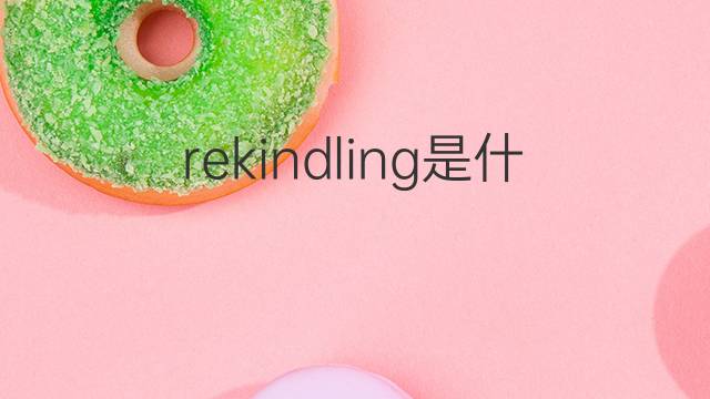 rekindling是什么意思 rekindling的中文翻译、读音、例句