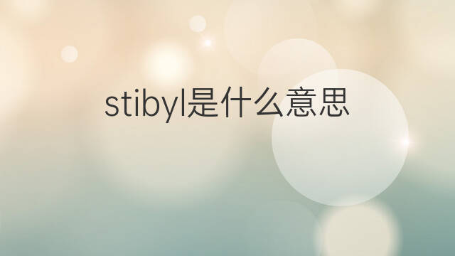 stibyl是什么意思 stibyl的中文翻译、读音、例句