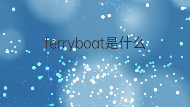 ferryboat是什么意思 ferryboat的中文翻译、读音、例句