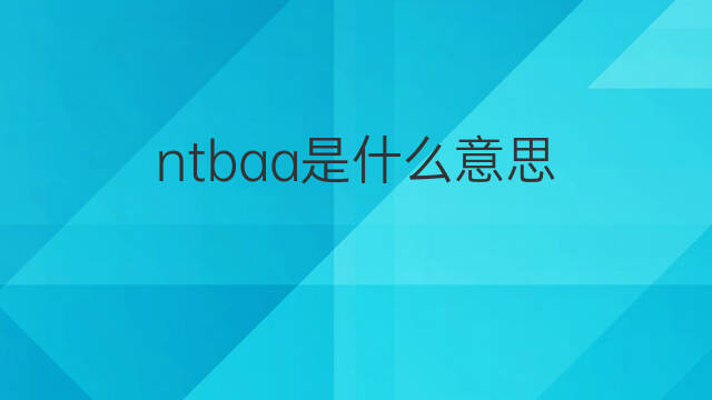 ntbaa是什么意思 ntbaa的中文翻译、读音、例句