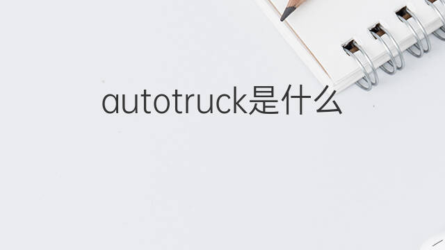 autotruck是什么意思 autotruck的中文翻译、读音、例句