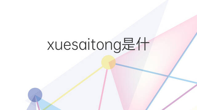 xuesaitong是什么意思 xuesaitong的中文翻译、读音、例句
