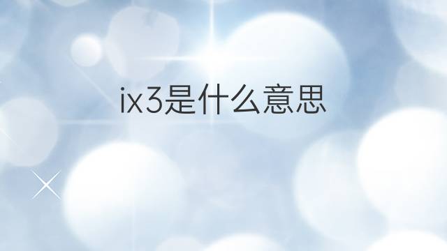 ix3是什么意思 ix3的中文翻译、读音、例句