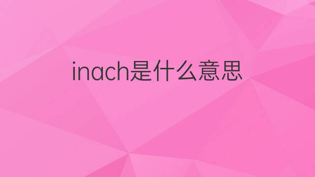 inach是什么意思 inach的中文翻译、读音、例句