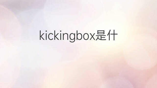 kickingbox是什么意思 kickingbox的中文翻译、读音、例句