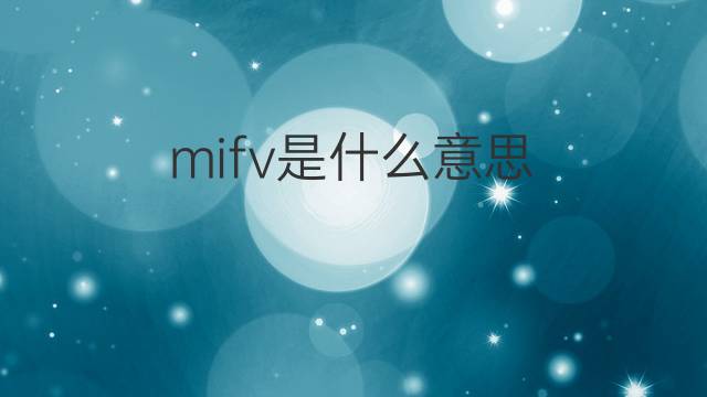 mifv是什么意思 mifv的中文翻译、读音、例句