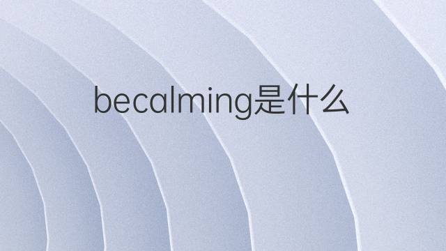 becalming是什么意思 becalming的中文翻译、读音、例句