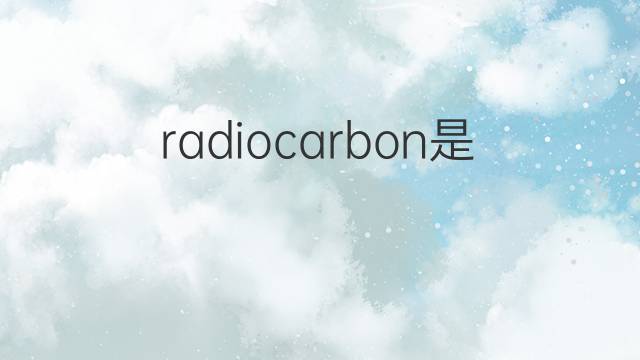 radiocarbon是什么意思 radiocarbon的中文翻译、读音、例句