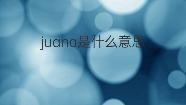 juana是什么意思 juana的中文翻译、读音、例句