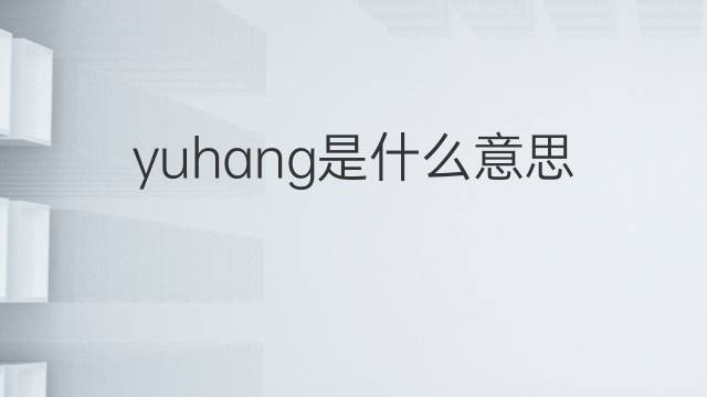 yuhang是什么意思 yuhang的中文翻译、读音、例句
