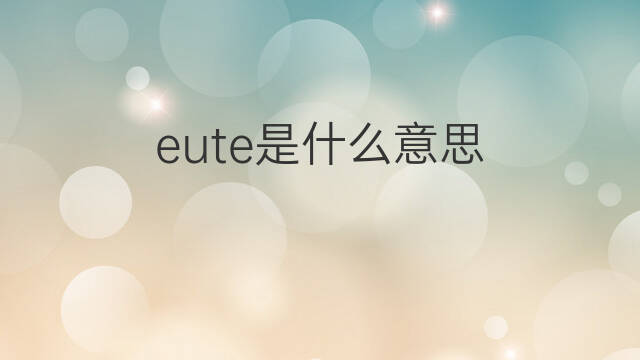 eute是什么意思 eute的中文翻译、读音、例句