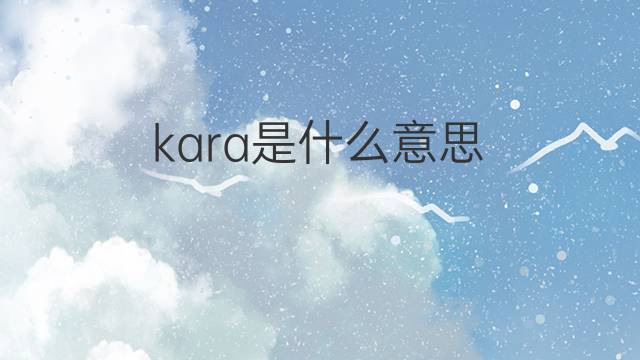 kara是什么意思 kara的中文翻译、读音、例句