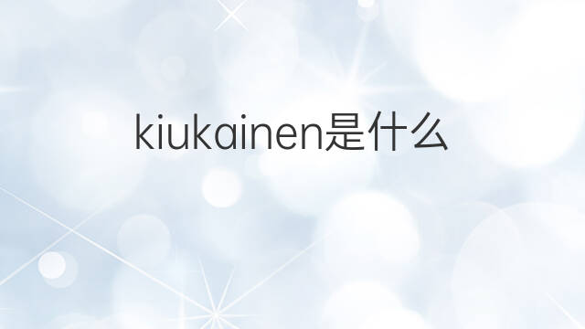 kiukainen是什么意思 kiukainen的中文翻译、读音、例句