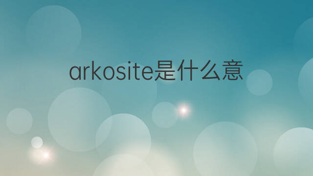 arkosite是什么意思 arkosite的中文翻译、读音、例句