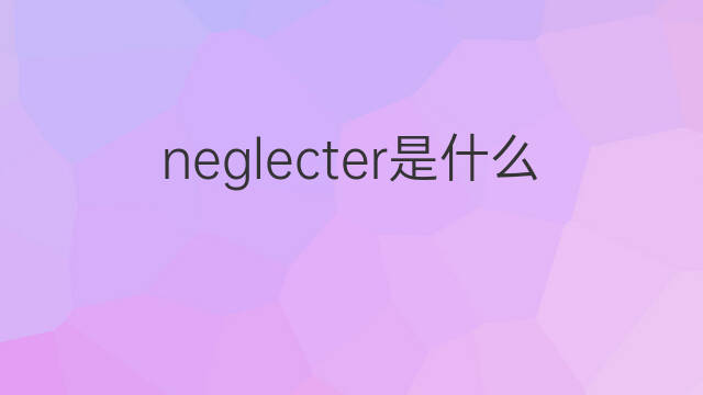 neglecter是什么意思 neglecter的中文翻译、读音、例句