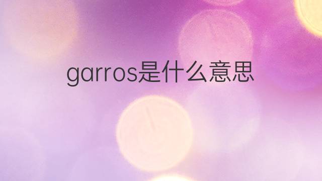 garros是什么意思 英文名garros的翻译、发音、来源