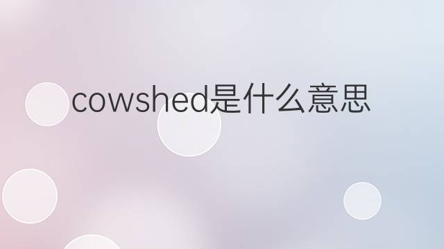 cowshed是什么意思 cowshed的中文翻译、读音、例句