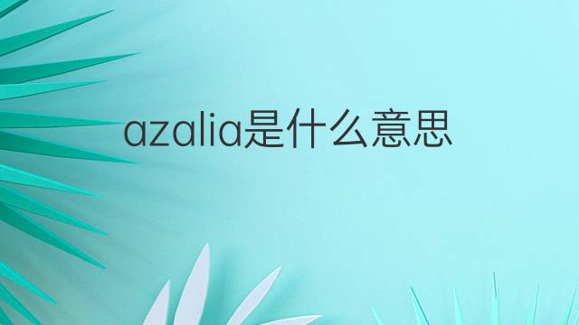 azalia是什么意思 英文名azalia的翻译、发音、来源