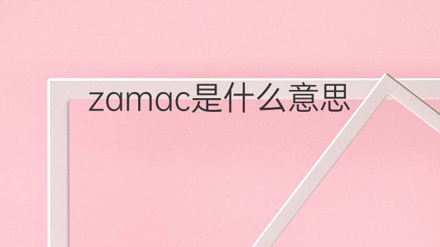 zamac是什么意思 zamac的中文翻译、读音、例句