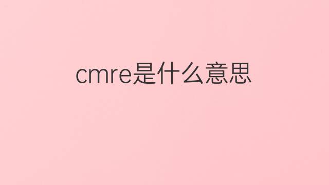 cmre是什么意思 cmre的中文翻译、读音、例句