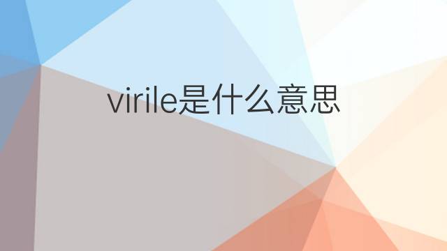 virile是什么意思 virile的翻译、读音、例句、中文解释