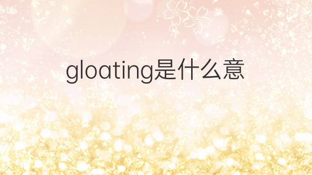 gloating是什么意思 gloating的中文翻译、读音、例句