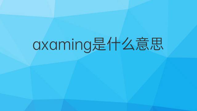 axaming是什么意思 axaming的中文翻译、读音、例句