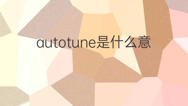 autotune是什么意思 autotune的中文翻译、读音、例句