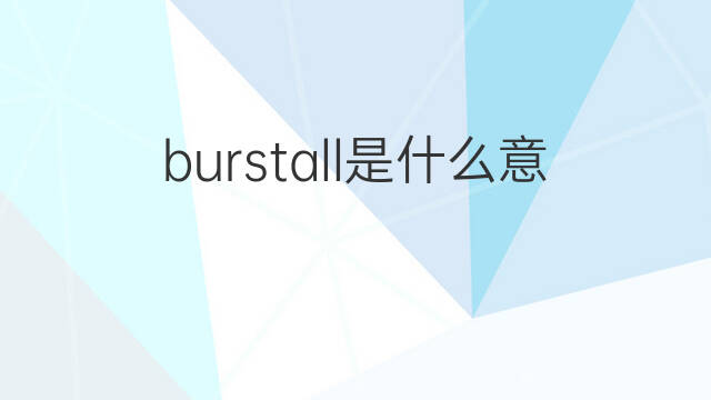 burstall是什么意思 burstall的翻译、读音、例句、中文解释