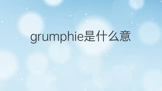 grumphie是什么意思 grumphie的中文翻译、读音、例句
