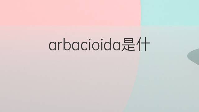 arbacioida是什么意思 arbacioida的中文翻译、读音、例句