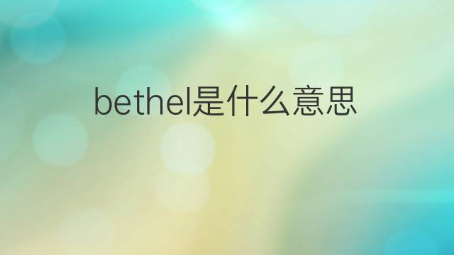 bethel是什么意思 bethel的中文翻译、读音、例句