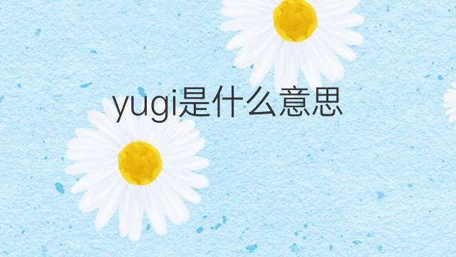 yugi是什么意思 yugi的中文翻译、读音、例句