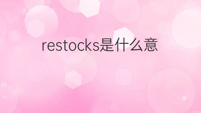 restocks是什么意思 restocks的翻译、读音、例句、中文解释