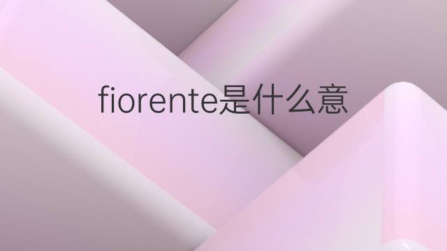 fiorente是什么意思 fiorente的中文翻译、读音、例句