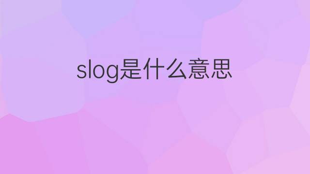 slog是什么意思 slog的中文翻译、读音、例句