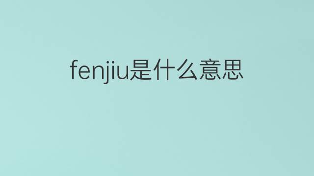 fenjiu是什么意思 fenjiu的中文翻译、读音、例句
