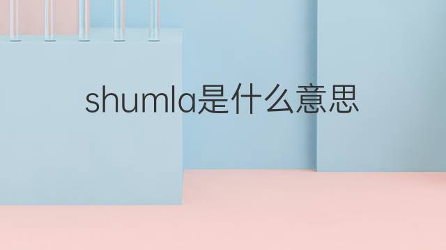 shumla是什么意思 shumla的翻译、读音、例句、中文解释