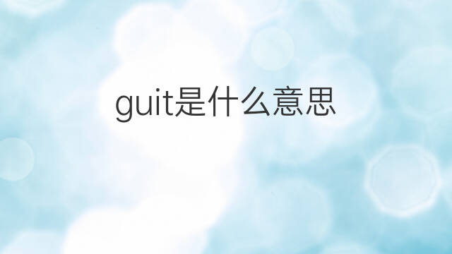 guit是什么意思 guit的翻译、读音、例句、中文解释
