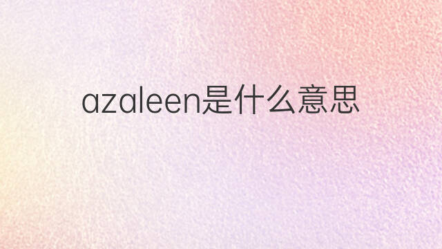 azaleen是什么意思 azaleen的中文翻译、读音、例句