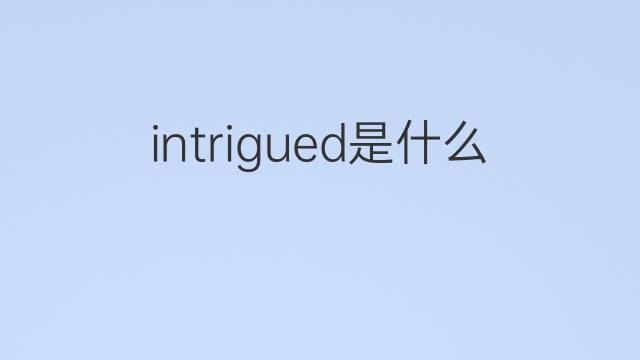 intrigued是什么意思 intrigued的翻译、读音、例句、中文解释