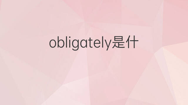obligately是什么意思 obligately的中文翻译、读音、例句