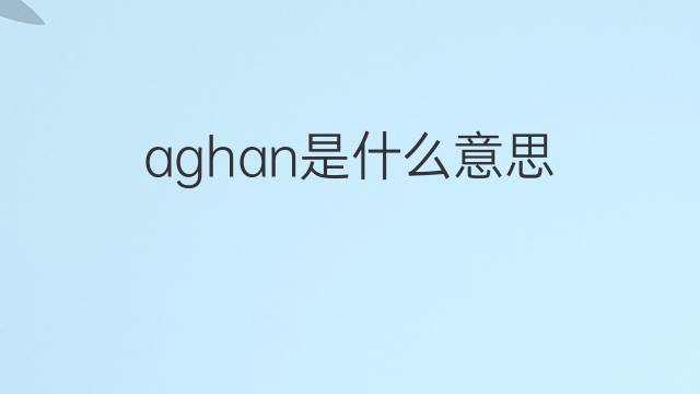 aghan是什么意思 aghan的中文翻译、读音、例句