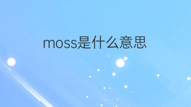 moss是什么意思 moss的翻译、读音、例句、中文解释