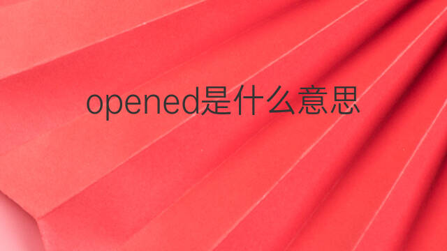 opened是什么意思 opened的翻译、读音、例句、中文解释