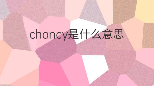 chancy是什么意思 chancy的中文翻译、读音、例句
