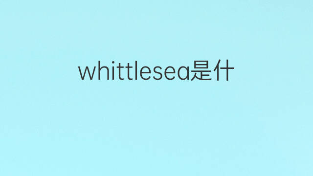 whittlesea是什么意思 whittlesea的中文翻译、读音、例句
