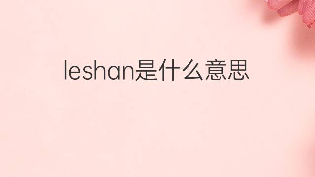 leshan是什么意思 leshan的中文翻译、读音、例句